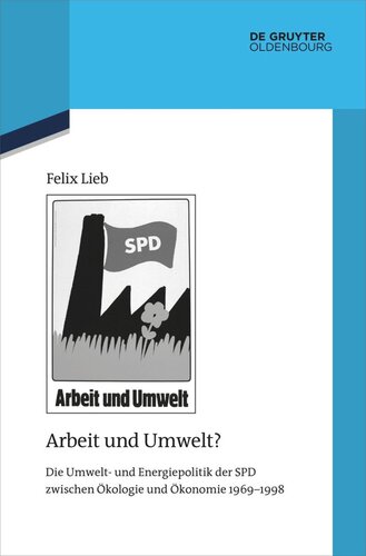 Arbeit und Umwelt?: Die Umwelt- und Energiepolitik der SPD zwischen Ökologie und Ökonomie 1969–1998