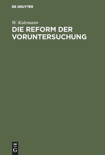 Die Reform der Voruntersuchung: Vorschläge zu einer Änderung der Strafprozessordnung nebst einem Gesetzentwurf mit Begründung