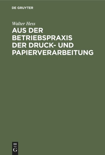 Aus der Betriebspraxis der Druck- und Papierverarbeitung: Mit zahlreichen als organisatorische Hilfsmittel erprobten Vordrucken aus der Praxis des Verfassers