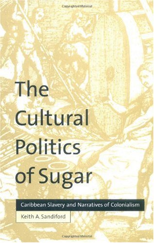 The Cultural Politics of Sugar: Caribbean Slavery and Narratives of Colonialism