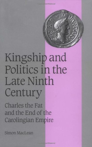 Kingship and Politics in the Late Ninth Century: Charles the Fat and the End of the Carolingian Empire
