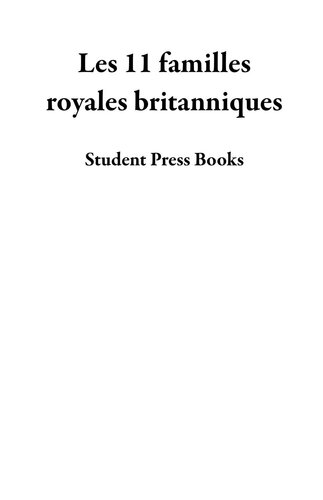 Les 11 familles royales britanniques: La biographie de la famille de la Maison Windsor: La Reine Elizabeth II et le Prince Philip, Harry et Meghan et bien d'autres (livre de biogaphies pour les jeunes, les adolescents et les adultes)