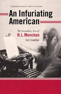 An Infuriating American : The Incendiary Arts of H. L. Mencken