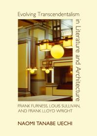 Evolving Transcendentalism in Literature and Architecture : Frank Furness, Louis Sullivan, and Frank Lloyd Wright