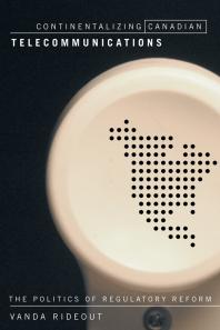 Continentalizing Canadian Telecommunications : The Politics of Regulatory Reform