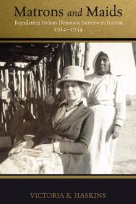 Matrons and Maids : Regulating Indian Domestic Service in Tucson, 1914-1934