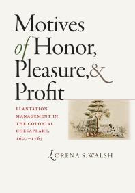Motives of Honor, Pleasure, and Profit : Plantation Management in the Colonial Chesapeake, 1607-1763