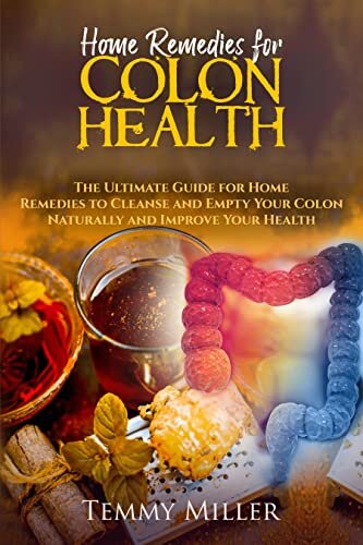 Home Remedies for Colon Health: The Ultimate Guide for Home Remedies to Cleanse and Empty Your Colon Naturally and Improve Your Health. (Health and Wellness Series. Book 3)