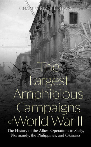 The Largest Amphibious Campaigns of World War II: The History of the Allies’ Operations in Sicily, Normandy, the Philippines, and Okinawa
