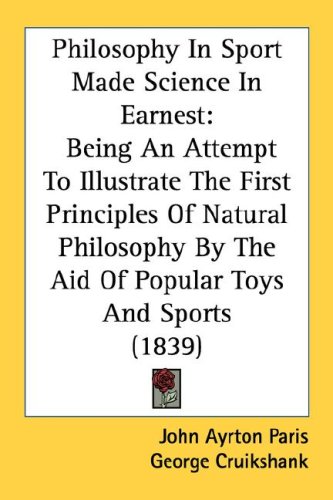 Philosophy In Sport Made Science In Earnest: Being An Attempt To Illustrate The First Principles Of Natural Philosophy By The Aid Of Popular Toys And Sports 1839