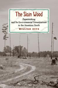 The Slain Wood : Papermaking and Its Environmental Consequences in the American South
