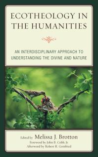 Ecotheology in the Humanities : An Interdisciplinary Approach to Understanding the Divine and Nature