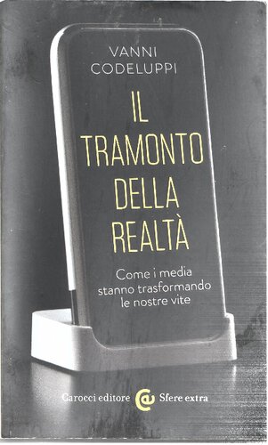 Il tramonto della realtà. Come i media stanno trasformando le nostre vite