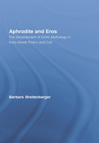 Aphrodite and Eros: The Development of Erotic Mythology in Early Greek Poetry and Cult