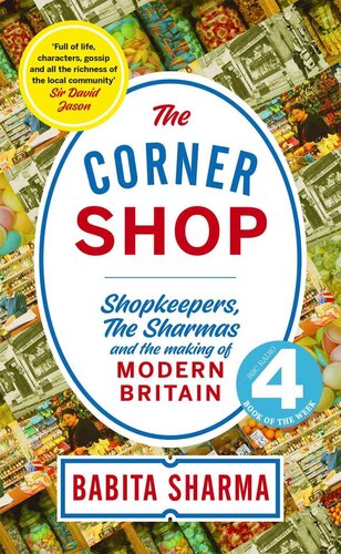 The Corner Shop: Shopkeepers, the Sharmas and the making of modern Britain *As heard on R4 Book of the Week*