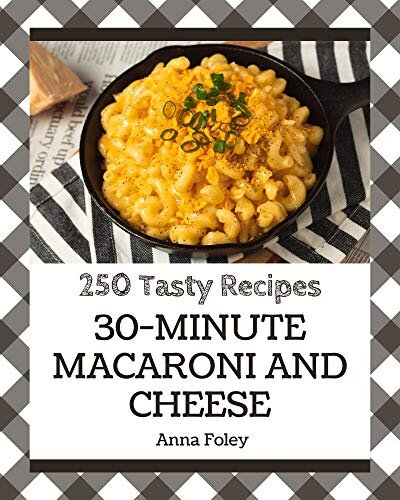 250 Tasty 30-Minute Macaroni and Cheese Recipes: A 30-Minute Macaroni and Cheese Cookbook for Effortless Meals