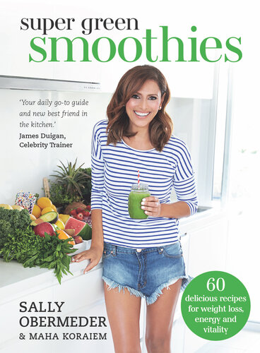 Super Green Smoothies: 60 Delicious Recipes for Weight Loss, Energy and Vitality
