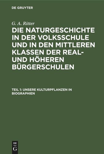 Die Naturgeschichte in der Volksschule und in den mittleren Klassen der Real- und höheren Bürgerschulen: Teil 1 Unsere Kulturpflanzen in Biographien