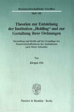 Theorien zur Entstehung der Institution »Holding« und zur Gestaltung ihrer Ordnungen: Darstellung und Kritik auf der Grundlage der Einzelwirtschaftstheorie der Institutionen nach Dieter Schneider