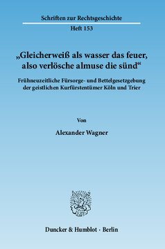 »Gleicherweiß als wasser das feuer, also verlösche almuse die sünd«: Frühneuzeitliche Fürsorge- und Bettelgesetzgebung der geistlichen Kurfürstentümer Köln und Trier