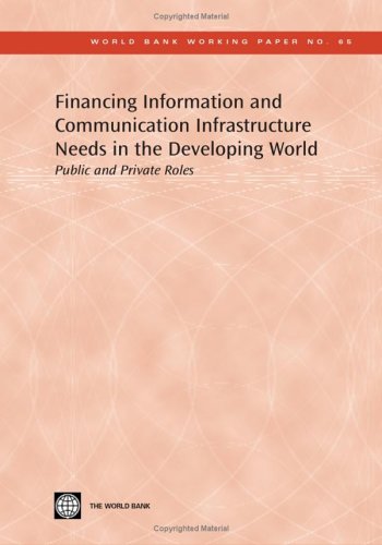 Financing Information and Communication Infrastructure Needs in the Developing World: Public and Private Roles (World Bank Working Papers) October, 2005