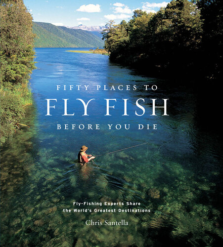 Fifty Places to Fly Fish Before You Die: Fly-Fishing Experts Share the World's Greatest Destinations: Fly-Fishing Experts Share the Worlds Greatest Destinations