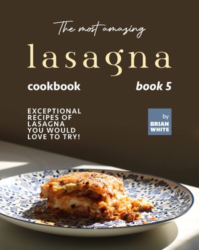 The Most Amazing Lasagna Cookbook - Book 5: Exceptional Recipes of Lasagna You Would Love to Try! (The Complete Guide to All Lasagna Recipes)