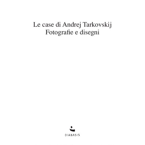 Le casa di Andrej Tarkovskij. Fotografie e disegni. Ediz. illustrata