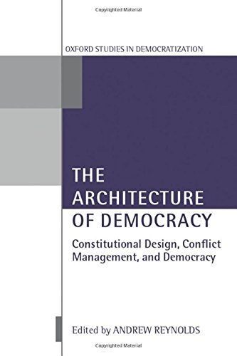 The Architecture of Democracy: Constitutional Design, Conflict Management, and Democracy (Oxford Studies in Democratization)