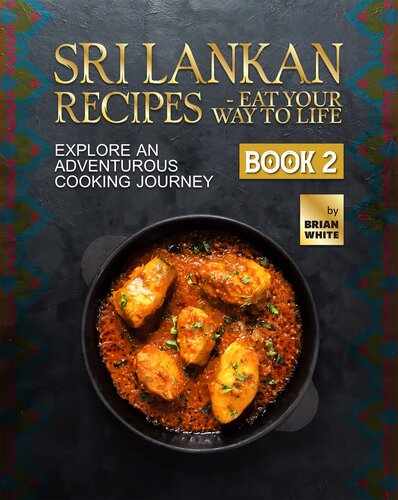 Sri Lankan Recipes - Eat Your Way to Life: Explore an Adventurous Cooking Journey - Book 2 (A Collection of the Must Try Recipes from Sri Lanka)