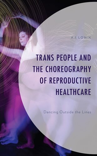 Trans People and the Choreography of Reproductive Healthcare: Dancing Outside the Lines (Critical Perspectives on the Psychology of Sexuality, Gender, and Queer Studies)