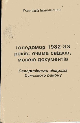 Голодомор 1932-33 років: очима свідків, мовою документів. Северинівська сільрада Сумського району