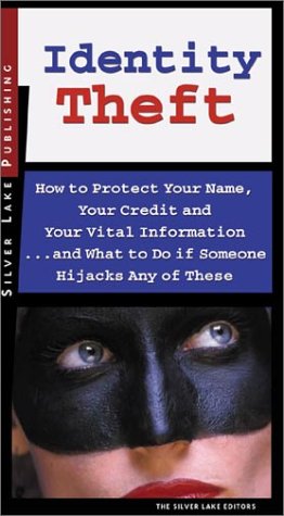 Identity Theft: How to Protect Your Name, Your Credit and Your Vital Information, and What to Do When Someone Hijacks Any of These