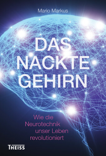 Das nackte Gehirn: Wie die Neurotechnik unser Leben revolutioniert