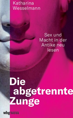 Die abgetrennte Zunge: Sex und Macht in der Antike neu lesen