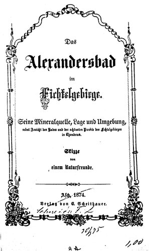 Das Alexandersbad im Fichtelgebirge. Seine Mineralquelle, Lage und Umgebung, nebst Ansicht des Bades und der schönsten Punkte des Fichtelgebirges