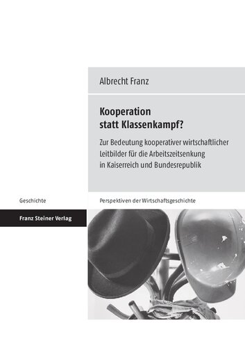 Kooperation statt Klassenkampf? Zur Bedeutung kooperativer wirtschaftlicher Leitbilder für die Arbeitszeitsenkung in Kaiserreich und Bundesrepublik