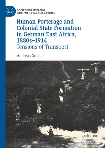 Human Porterage and Colonial State Formation in German East Africa, 1880s–1914: Tensions of Transport (Cambridge Imperial and Post-Colonial Studies)