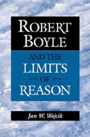 Robert Boyle and the Limits of Reason