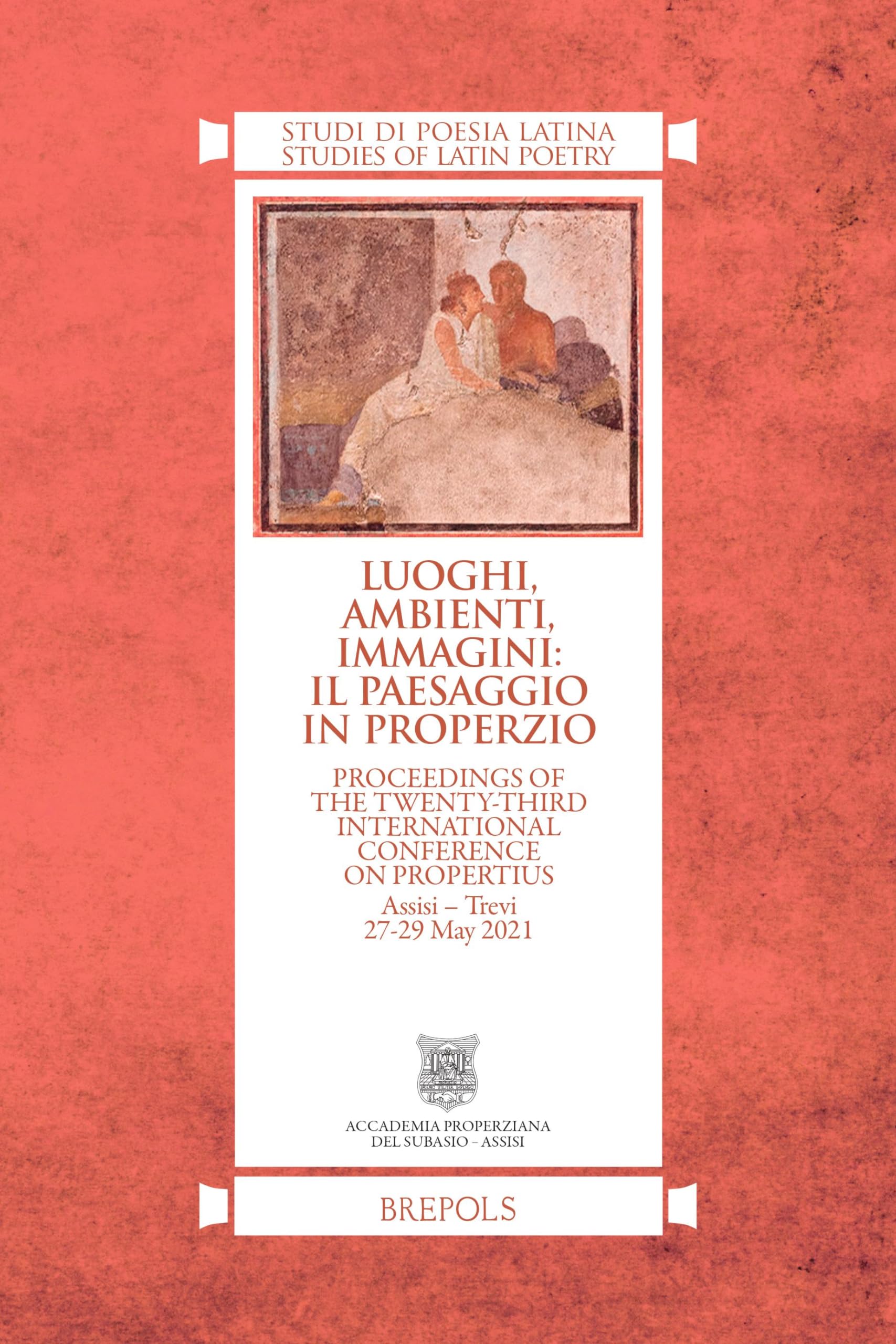 Luoghi, Ambienti, Immagini: Il Paesaggio in Properzio: Proceedings of the Twenty-third International Conference on Propertius, Assisi – Trevi 27-29 May 2021