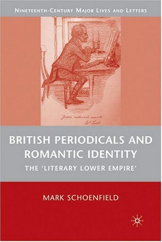 British Periodicals and Romantic Identity: The ''Literary Lower Empire'' (Nineteenth-Century Major Lives and Letters)