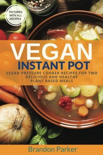 Vegan Instant Pot Cookbook: Vegan Pressure Cooker Recipes for Two: Delicious and Healthy Plant Based Meals