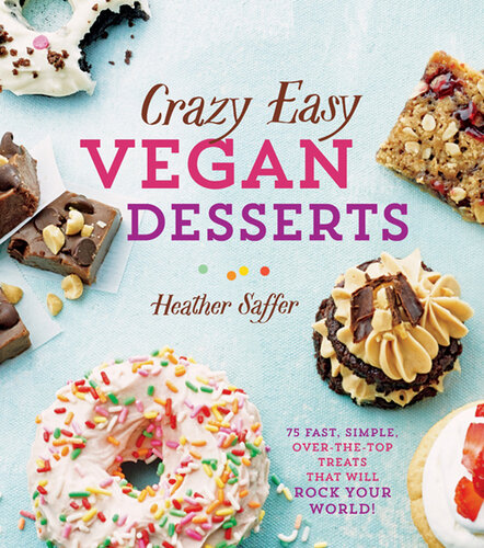 Crazy Easy Vegan Desserts: 75 Fast, Simple Over-The Top-Treats That Will Rock Your World!
