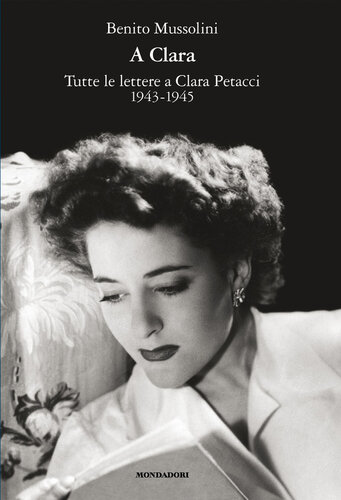 A Clara. Tutte le lettere a Clara Petacci. 1943-1945