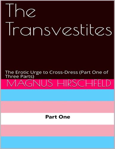The Transvestites: The Erotic Drive to Cross-Dress (Kindle Edition, Parts One, Two, and Three Combined)