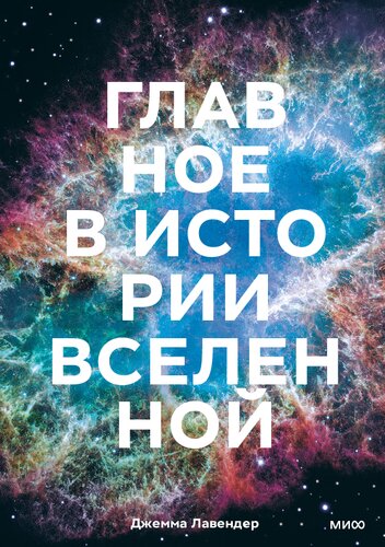 Главное в истории Вселенной. Открытия, теории и хронология от Большого взрыва до смерти Солнца