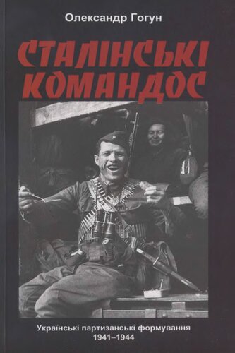 Сталінські командос. Українські партизанські формування, 1941–1944 рр.