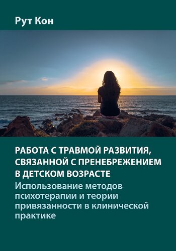 Работа с травмой развития, связанной с пренебрежением в детском возрасте. Использование методов психотерапии и теории привязанности в клинической практике