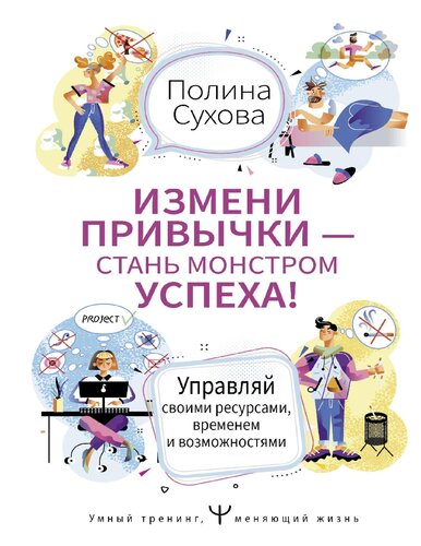 Измени привычки - стань монстром успеха! Как научиться управлять своими ресурсами, временем и возможностями