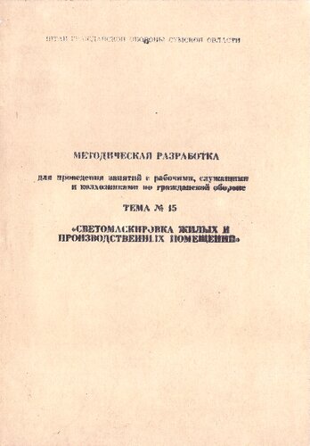 МЕТОДИЧЕСКАЯ РАЗРАБОТКА для проведения занятий с рабочими и служащими и колхозниками по гражданской обороне ТЕМА № 15 «СВЕТОМАСКИРОВКА ЖИЛЫХ И ПРОИЗВОДСТВЕННЫХ ПОМЕЩЕНИЙ»